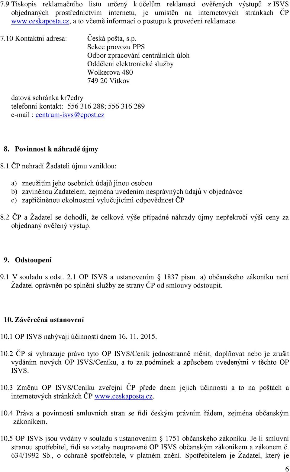 tupu k prvedení reklamace. 7.10 Kntaktní adresa: Česká pšta, s.p. Sekce prvzu PPS Odbr zpracvání centrálních úlh Oddělení elektrnické služby Wlkerva 480 749 20 Vítkv datvá schránka kr7cdry telefnní kntakt: 556 316 288; 556 316 289 e-mail : centrum-isvs@cpst.