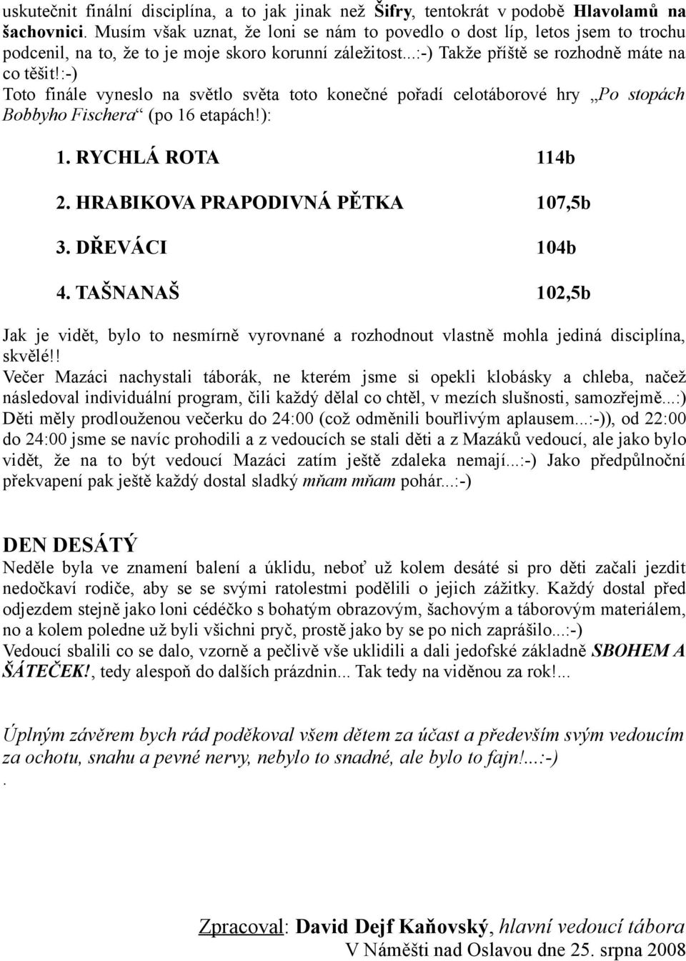:-) Toto finále vyneslo na světlo světa toto konečné pořadí celotáborové hry Po stopách Bobbyho Fischera (po 16 etapách!): 1. RYCHLÁ ROTA 114b 2. HRABIKOVA PRAPODIVNÁ PĚTKA 107,5b 3. DŘEVÁCI 104b 4.