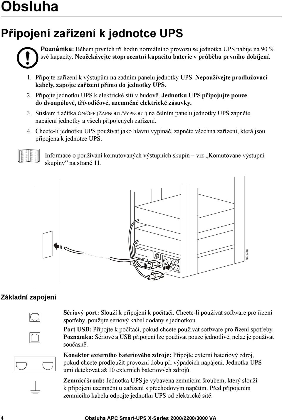 Nepoužívejte prodlužovací kabely, zapojte zařízení přímo do jednotky UPS. 2. Připojte jednotku UPS k elektrické síti v budově.