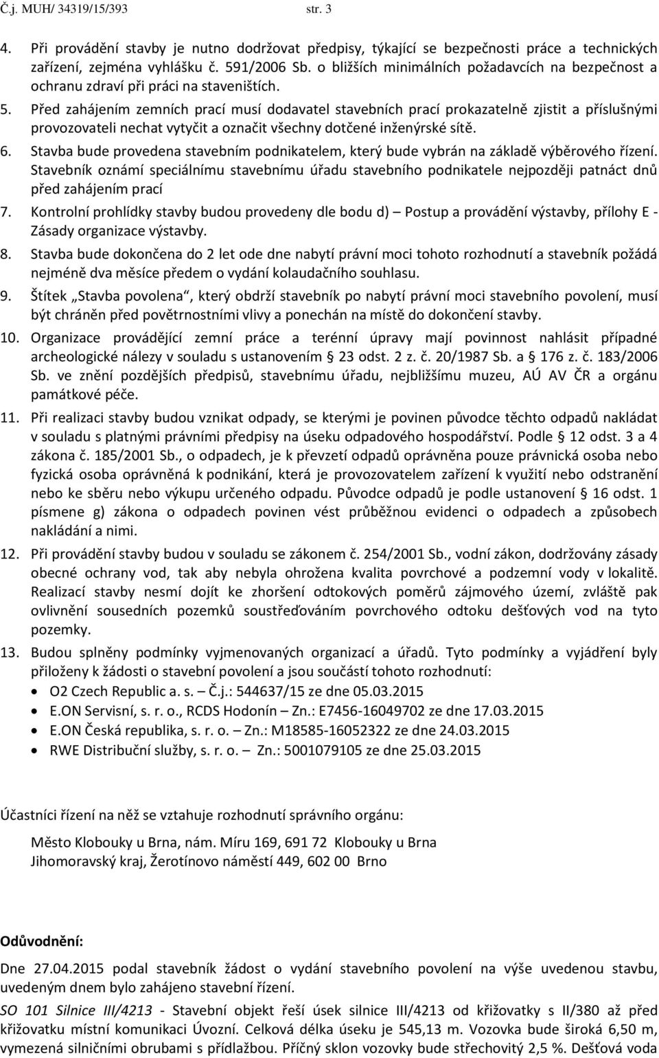 Před zahájením zemních prací musí dodavatel stavebních prací prokazatelně zjistit a příslušnými provozovateli nechat vytyčit a označit všechny dotčené inženýrské sítě. 6.