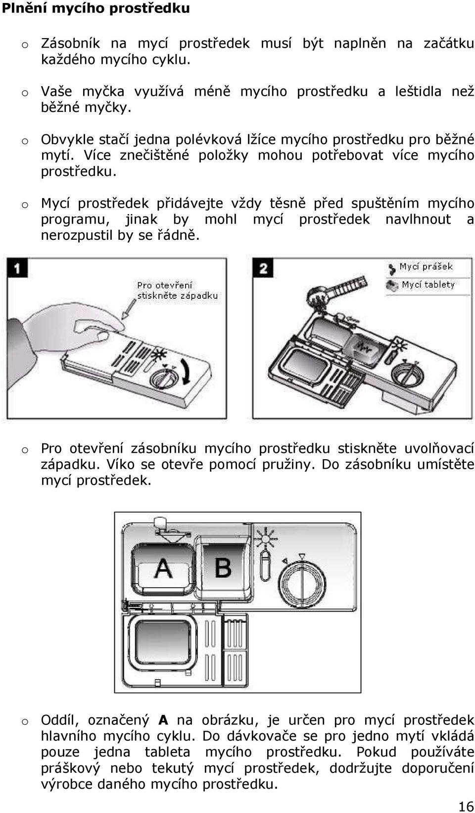 o Mycí prostředek přidávejte vždy těsně před spuštěním mycího programu, jinak by mohl mycí prostředek navlhnout a nerozpustil by se řádně.