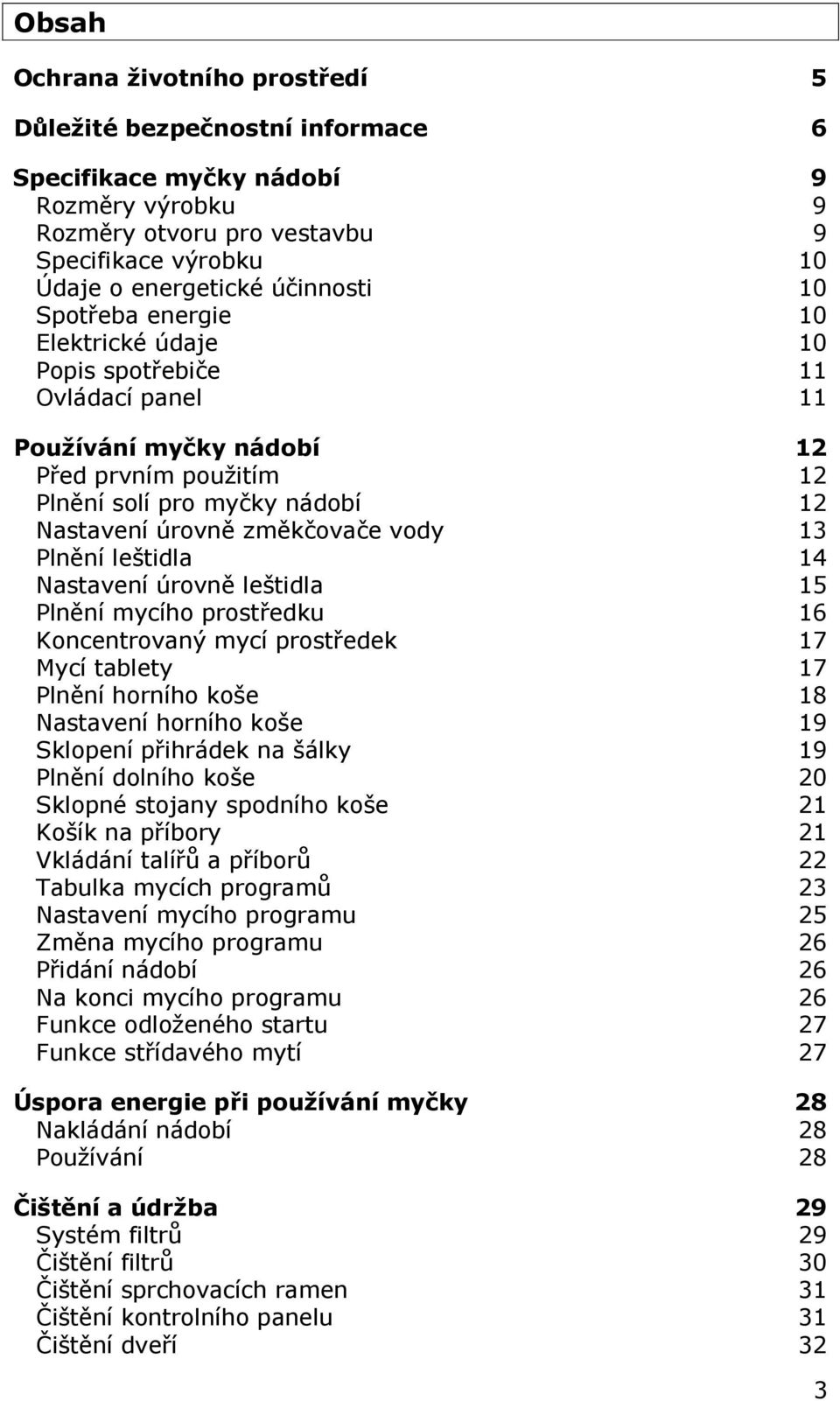 Plnění leštidla 14 Nastavení úrovně leštidla 15 Plnění mycího prostředku 16 Koncentrovaný mycí prostředek 17 Mycí tablety 17 Plnění horního koše 18 Nastavení horního koše 19 Sklopení přihrádek na