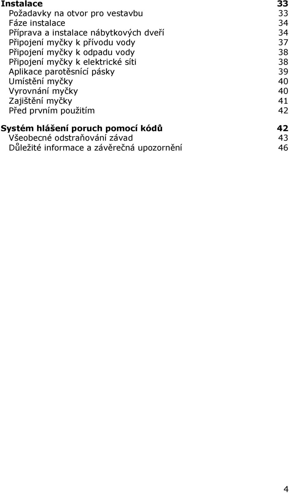 Aplikace parotěsnící pásky 39 Umístění myčky 40 Vyrovnání myčky 40 Zajištění myčky 41 Před prvním použitím 42