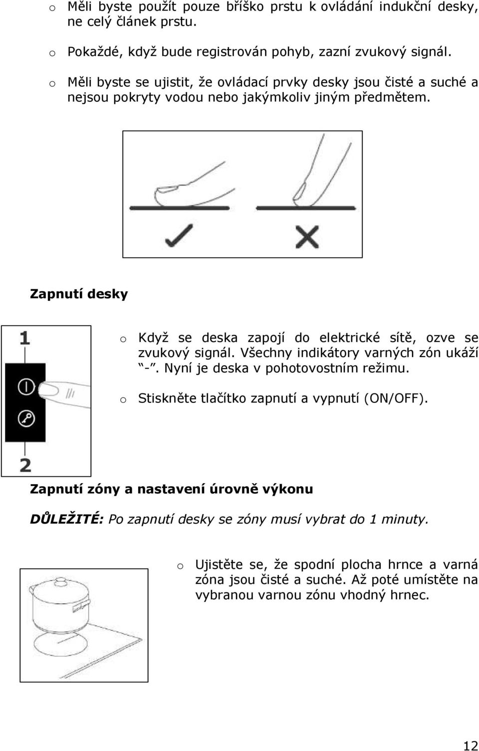Zapnutí desky o Když se deska zapojí do elektrické sítě, ozve se zvukový signál. Všechny indikátory varných zón ukáží -. Nyní je deska v pohotovostním režimu.