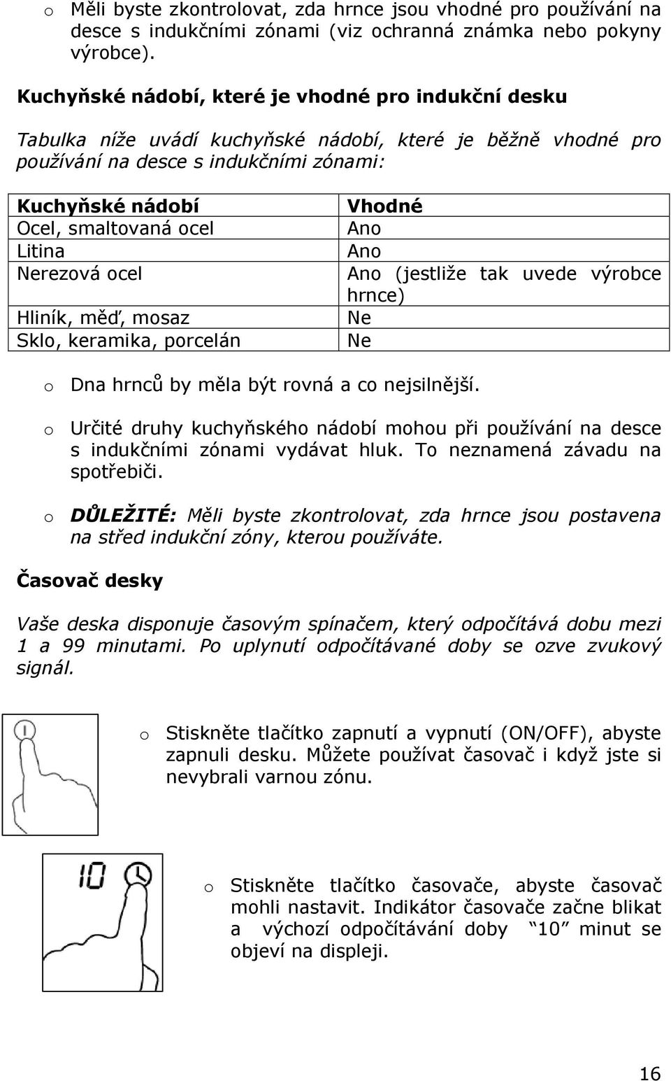 Litina Nerezová ocel Hliník, měď, mosaz Sklo, keramika, porcelán Vhodné Ano Ano Ano (jestliže tak uvede výrobce hrnce) Ne Ne o Dna hrnců by měla být rovná a co nejsilnější.