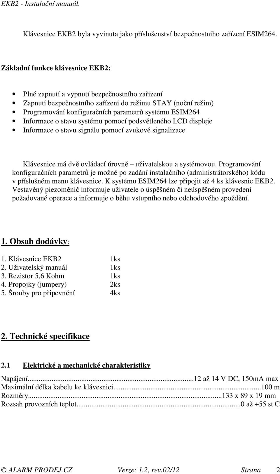 Informace o stavu systému pomocí podsvětleného LCD displeje Informace o stavu signálu pomocí zvukové signalizace Klávesnice má dvě ovládací úrovně uživatelskou a systémovou.