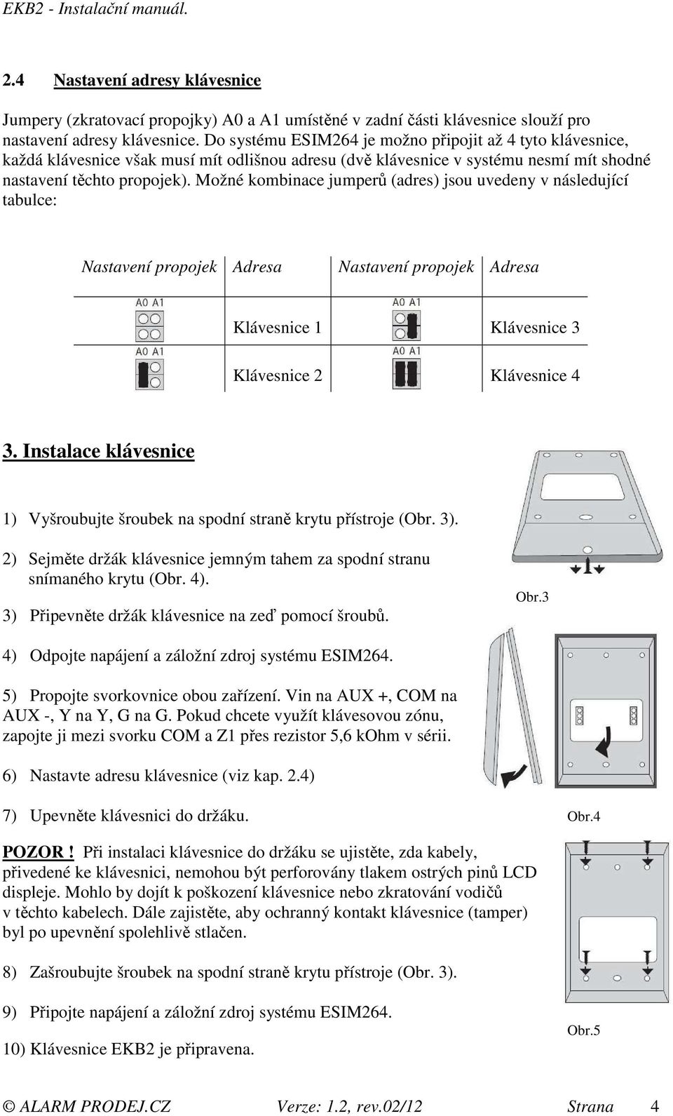 Možné kombinace jumperů (adres) jsou uvedeny v následující tabulce: Nastavení propojek Adresa Nastavení propojek Adresa Klávesnice 1 Klávesnice 3 Klávesnice 2 Klávesnice 4 3.