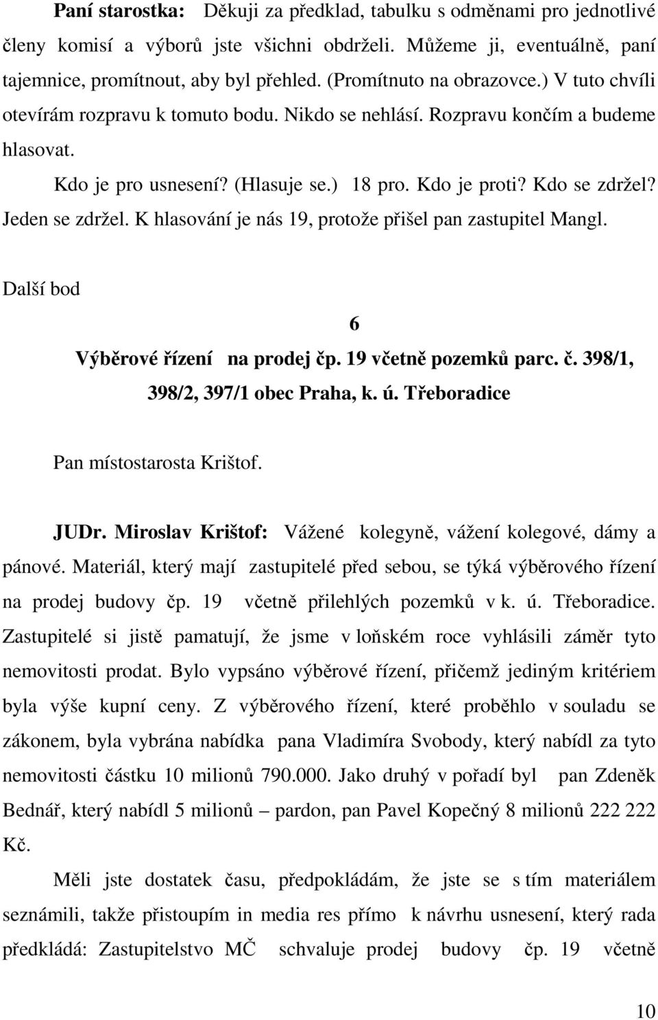Jeden se zdržel. K hlasování je nás 19, protože přišel pan zastupitel Mangl. Další bod 6 Výběrové řízení na prodej čp. 19 včetně pozemků parc. č. 398/1, 398/2, 397/1 obec Praha, k. ú.