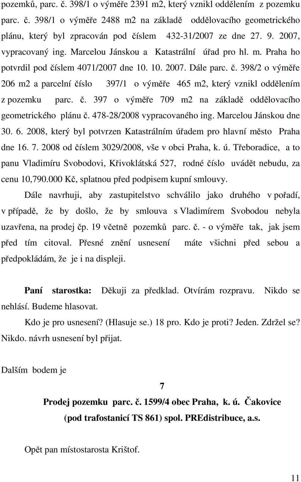 č. 397 o výměře 709 m2 na základě oddělovacího geometrického plánu č. 478-28/2008 vypracovaného ing. Marcelou Jánskou dne 30. 6.