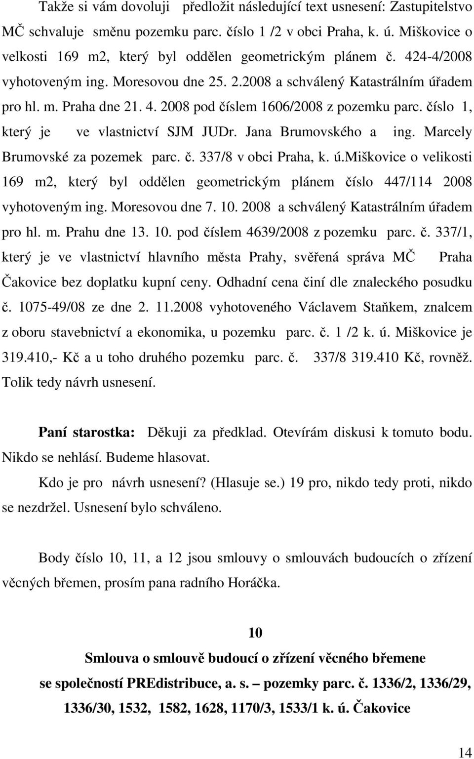 číslo 1, který je ve vlastnictví SJM JUDr. Jana Brumovského a ing. Marcely Brumovské za pozemek parc. č. 337/8 v obci Praha, k. ú.