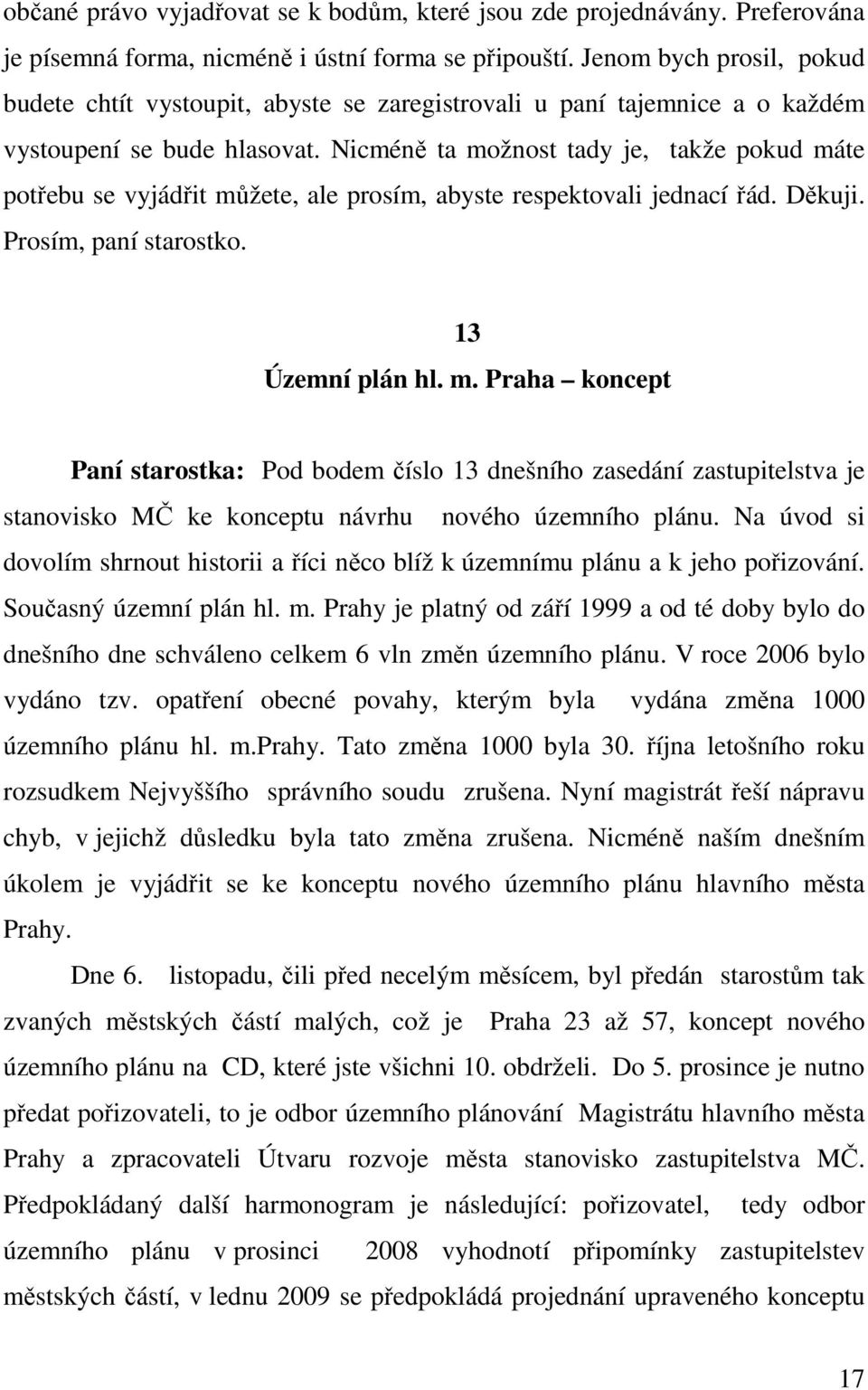 Nicméně ta možnost tady je, takže pokud máte potřebu se vyjádřit můžete, ale prosím, abyste respektovali jednací řád. Děkuji. Prosím, paní starostko. 13 Územní plán hl. m. Praha koncept Paní starostka: Pod bodem číslo 13 dnešního zasedání zastupitelstva je stanovisko MČ ke konceptu návrhu nového územního plánu.