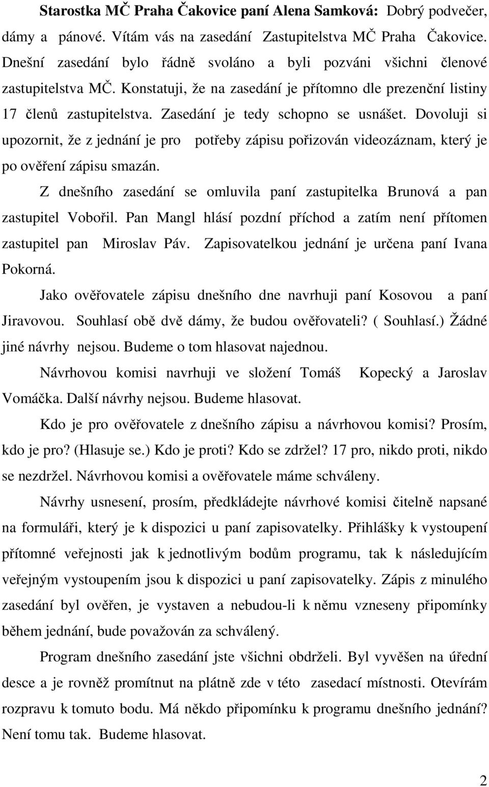 Zasedání je tedy schopno se usnášet. Dovoluji si upozornit, že z jednání je pro potřeby zápisu pořizován videozáznam, který je po ověření zápisu smazán.