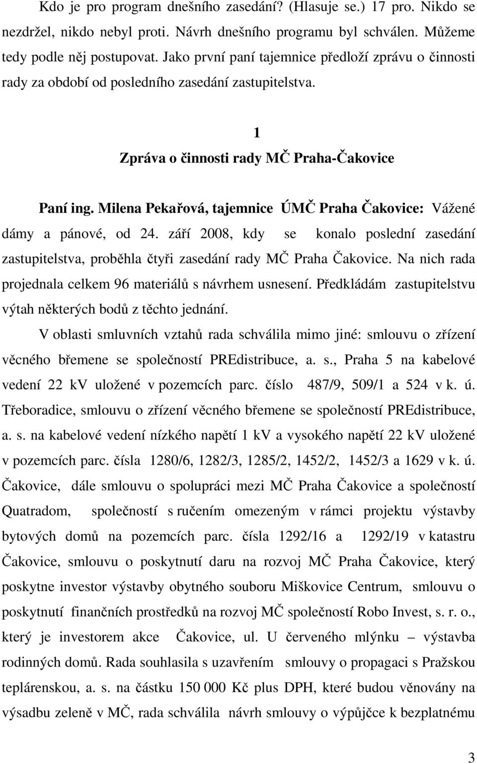 Milena Pekařová, tajemnice ÚMČ Praha Čakovice: Vážené dámy a pánové, od 24. září 2008, kdy se konalo poslední zasedání zastupitelstva, proběhla čtyři zasedání rady MČ Praha Čakovice.
