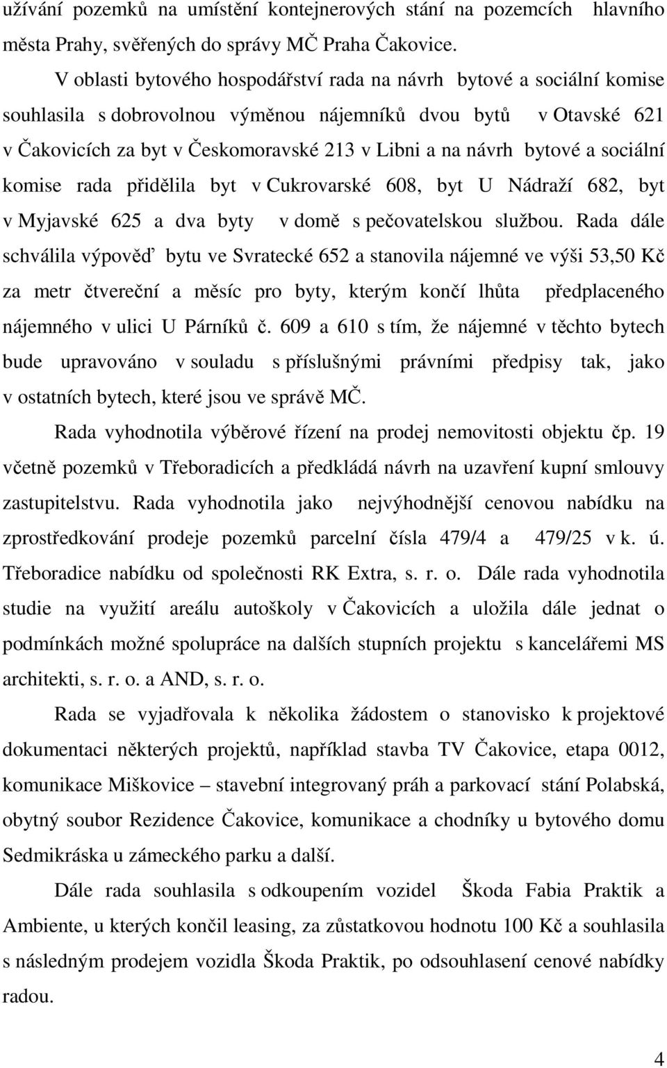 bytové a sociální komise rada přidělila byt v Cukrovarské 608, byt U Nádraží 682, byt v Myjavské 625 a dva byty v domě s pečovatelskou službou.