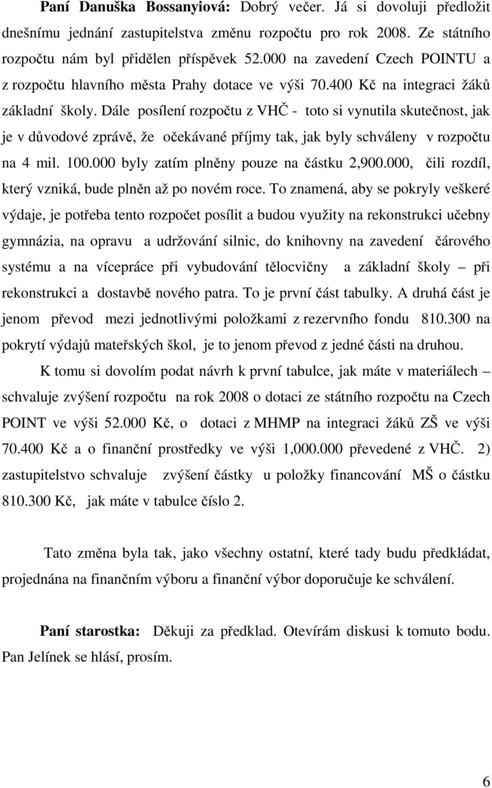 Dále posílení rozpočtu z VHČ - toto si vynutila skutečnost, jak je v důvodové zprávě, že očekávané příjmy tak, jak byly schváleny v rozpočtu na 4 mil. 100.000 byly zatím plněny pouze na částku 2,900.