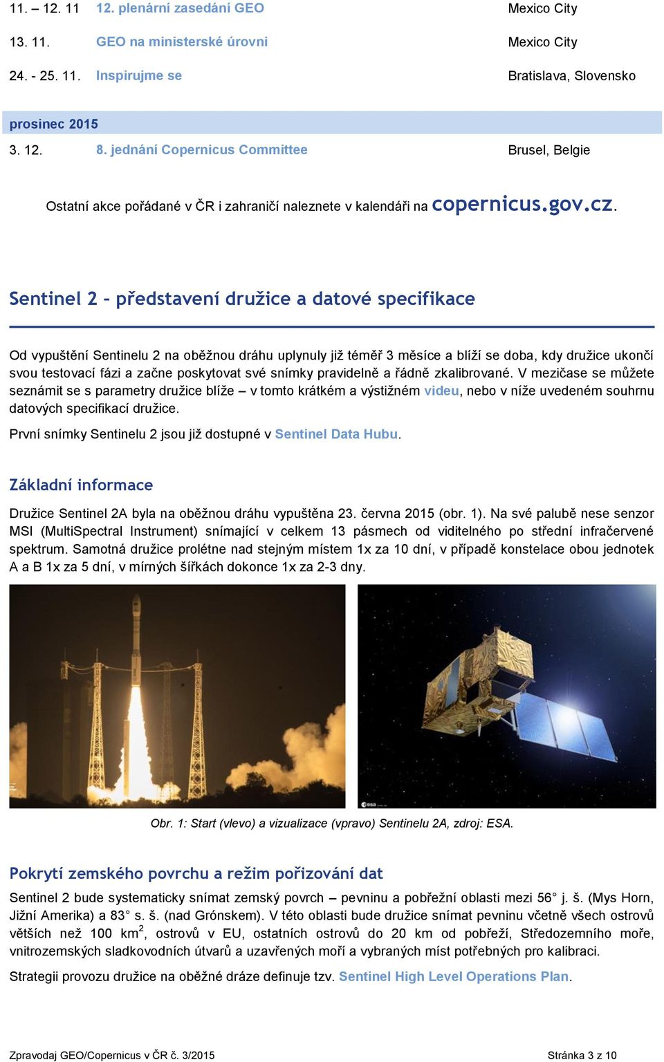 Sentinel 2 představení družice a datové specifikace Od vypuštění Sentinelu 2 na oběžnou dráhu uplynuly již téměř 3 měsíce a blíží se doba, kdy družice ukončí svou testovací fázi a začne poskytovat