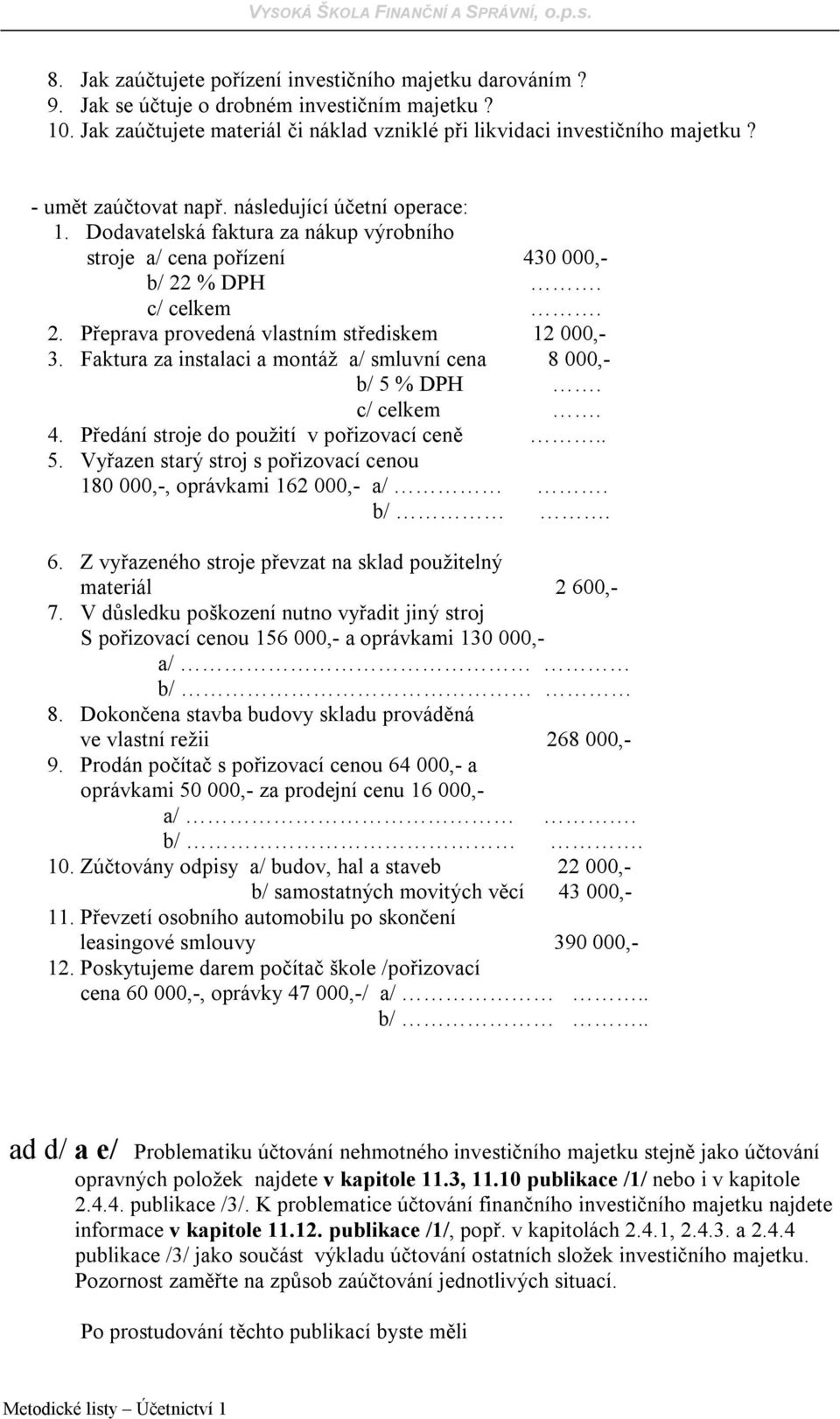 Faktura za instalaci a montáž a/ smluvní cena 8 000,- b/ 5 % DPH. c/ celkem. 4. Předání stroje do použití v pořizovací ceně.. 5. Vyřazen starý stroj s pořizovací cenou 180 000,-, oprávkami 162 000,- a/.