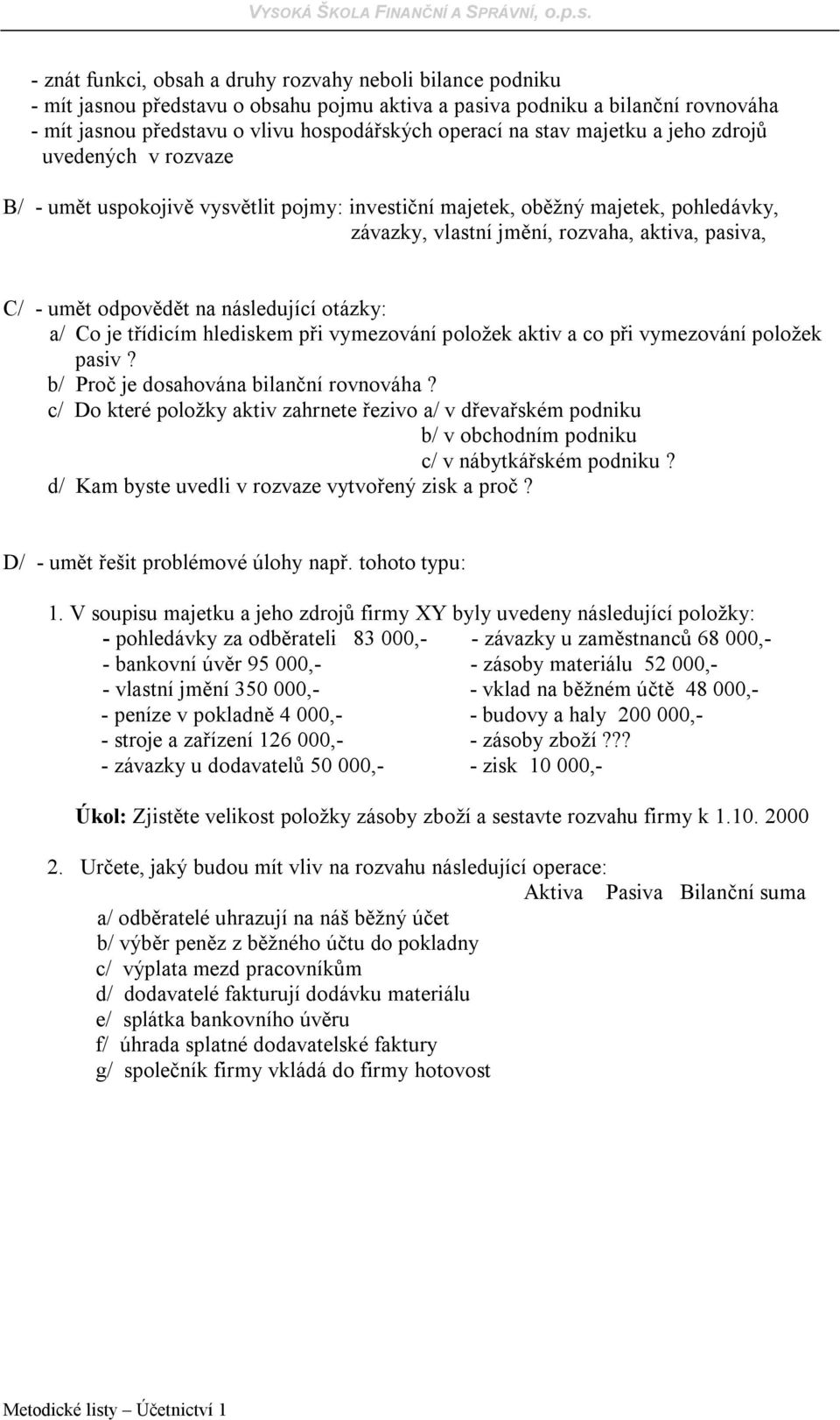 odpovědět na následující otázky: a/ Co je třídicím hlediskem při vymezování položek aktiv a co při vymezování položek pasiv? b/ Proč je dosahována bilanční rovnováha?