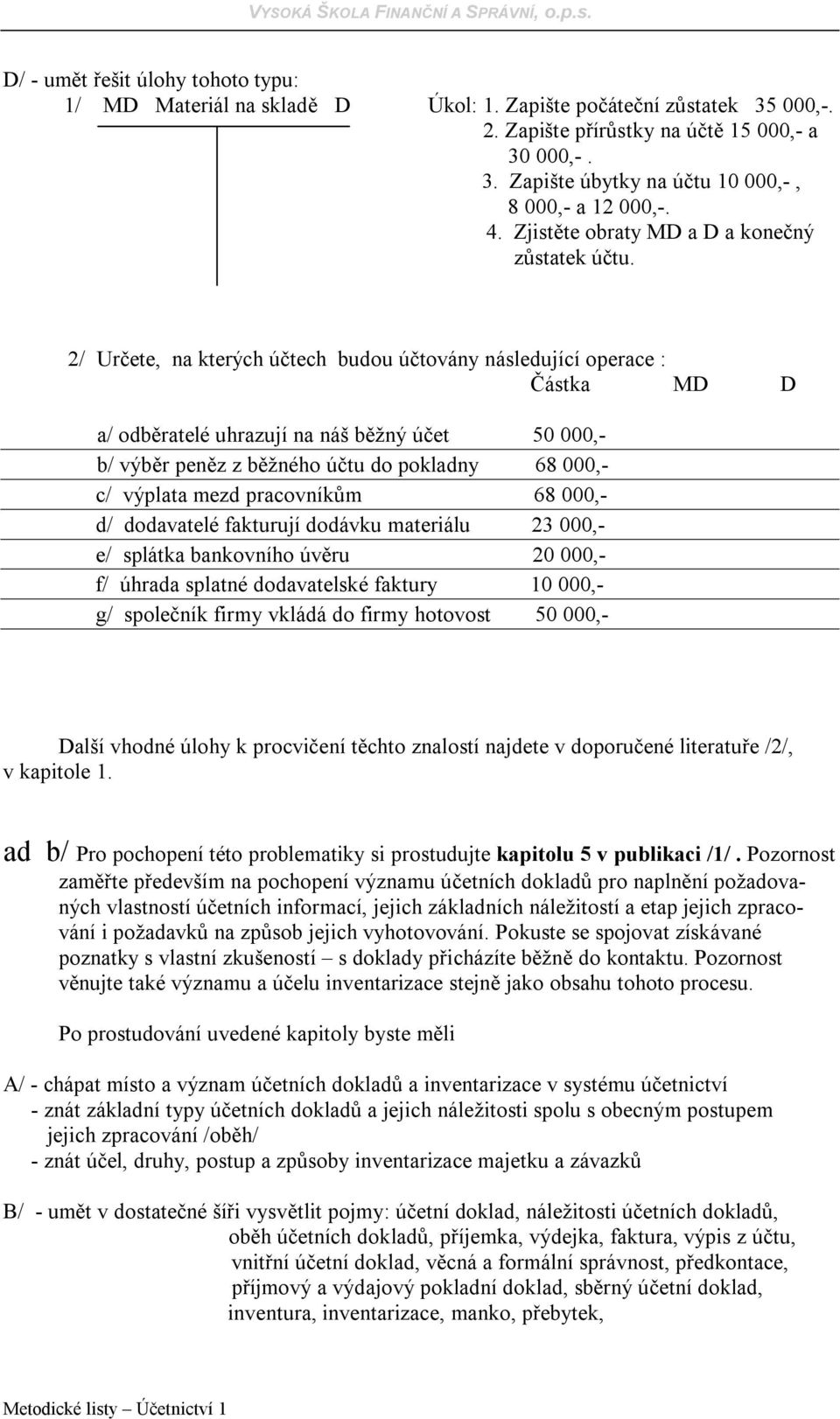 2/ Určete, na kterých účtech budou účtovány následující operace : Částka MD D a/ odběratelé uhrazují na náš běžný účet 50 000,- b/ výběr peněz z běžného účtu do pokladny 68 000,- c/ výplata mezd