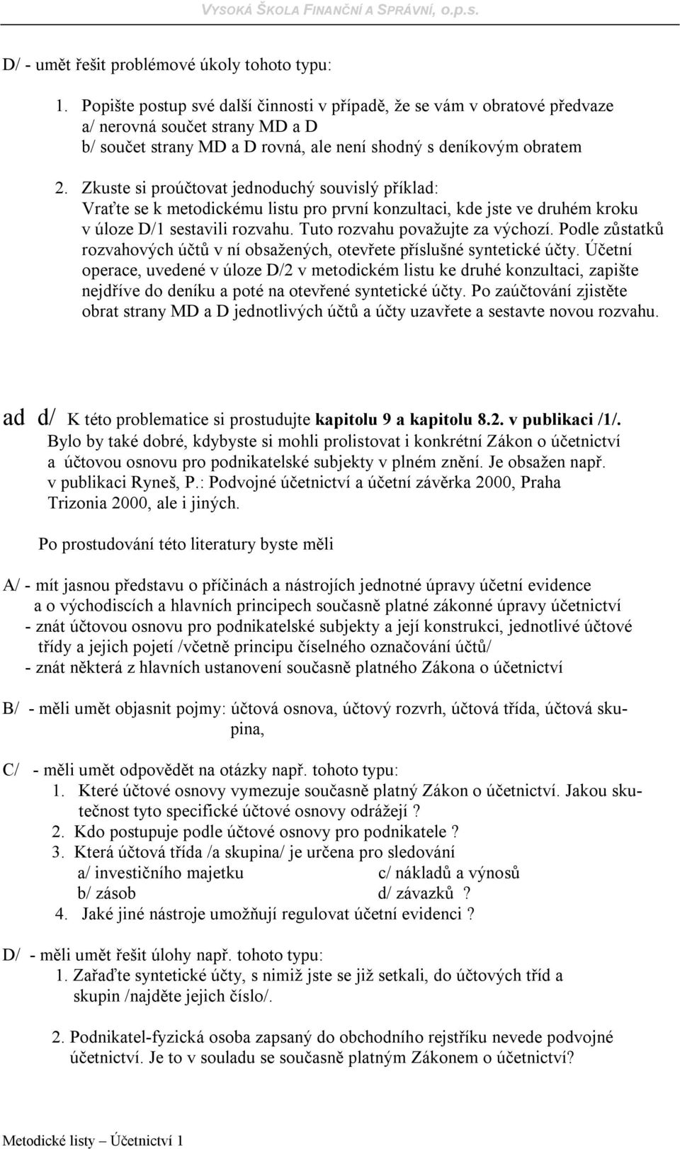 Zkuste si proúčtovat jednoduchý souvislý příklad: Vraťte se k metodickému listu pro první konzultaci, kde jste ve druhém kroku v úloze D/1 sestavili rozvahu. Tuto rozvahu považujte za výchozí.