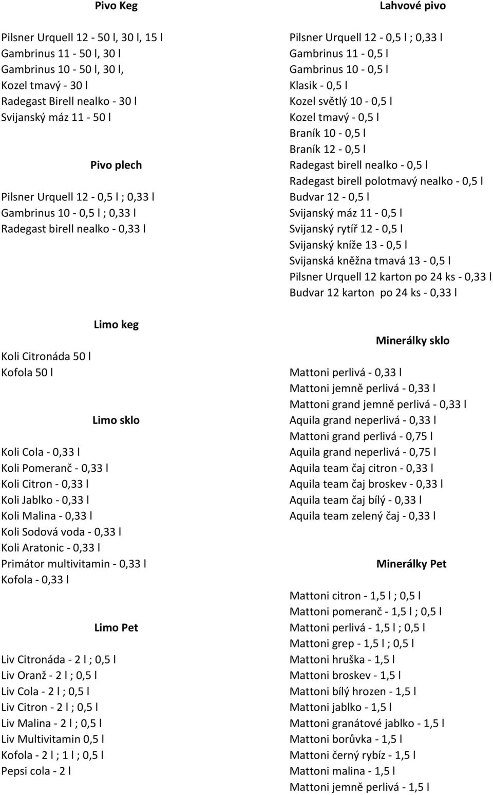 0,33 l Koli Malina - 0,33 l Koli Sodová voda - 0,33 l Koli Aratonic - 0,33 l Primátor multivitamin - 0,33 l Kofola - 0,33 l Limo Pet Liv Citronáda - 2 l ; 0,5 l Liv Oranž - 2 l ; 0,5 l Liv Cola - 2 l