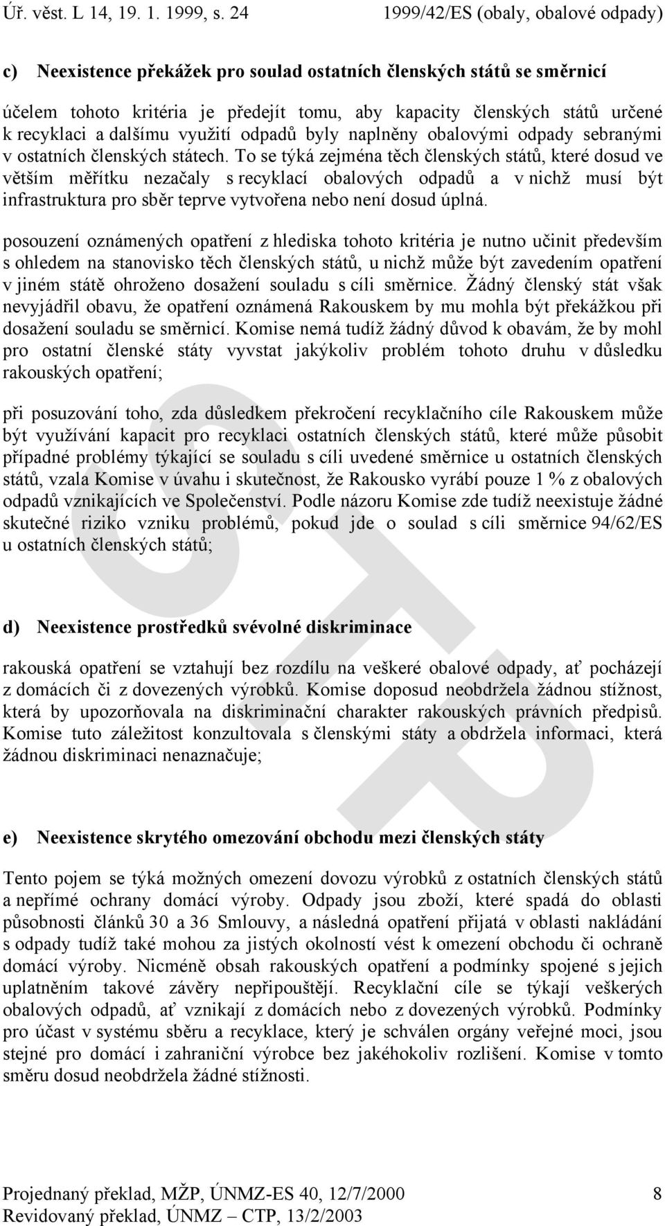 To se týká zejména těch členských států, které dosud ve větším měřítku nezačaly s recyklací obalových odpadů a v nichž musí být infrastruktura pro sběr teprve vytvořena nebo není dosud úplná.