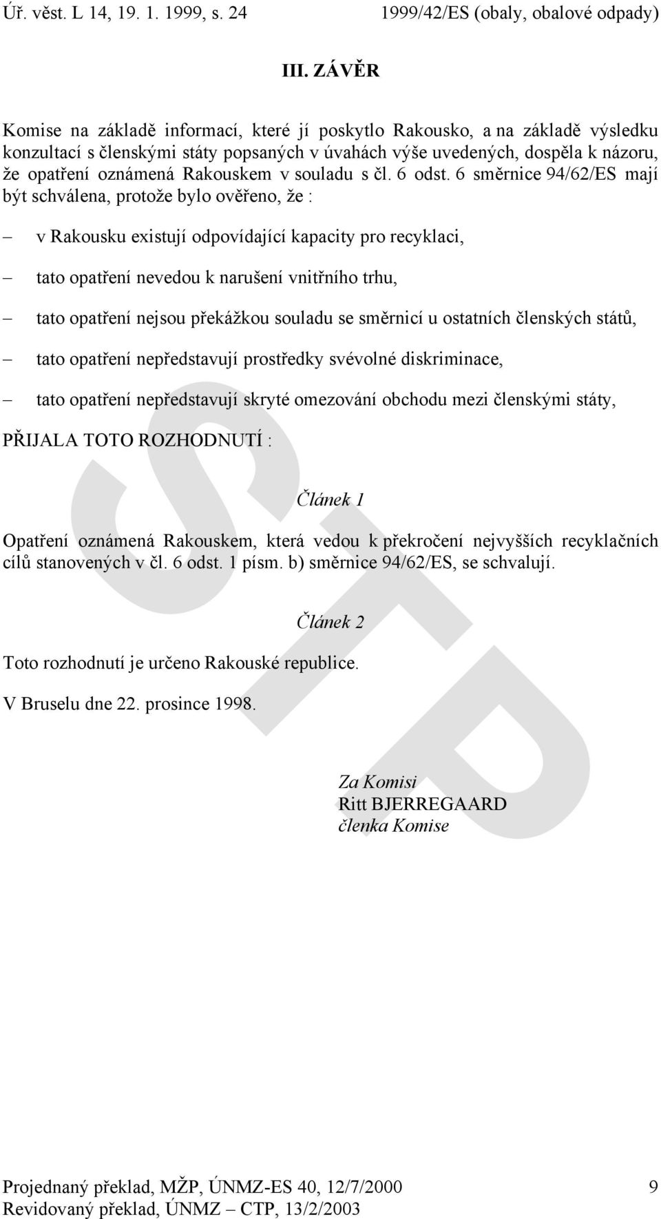 6 směrnice 94/62/ES mají být schválena, protože bylo ověřeno, že : v Rakousku existují odpovídající kapacity pro recyklaci, tato opatření nevedou k narušení vnitřního trhu, tato opatření nejsou