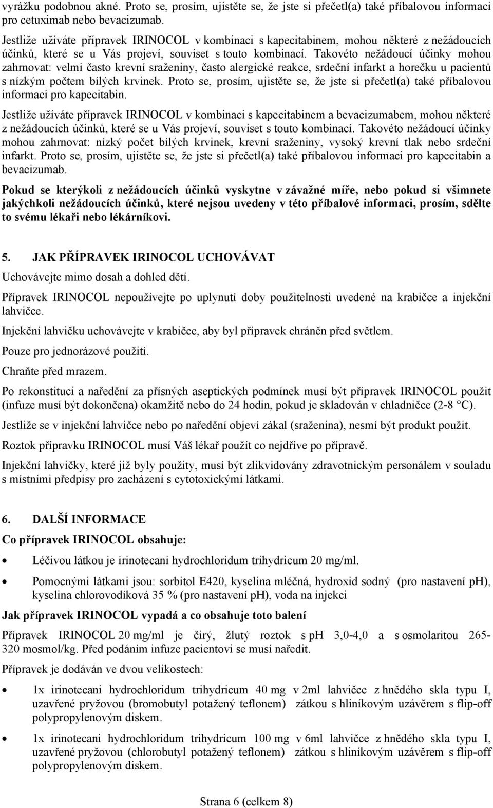 Takovéto nežádoucí účinky mohou zahrnovat: velmi často krevní sraženiny, často alergické reakce, srdeční infarkt a horečku u pacientů s nízkým počtem bílých krvinek.