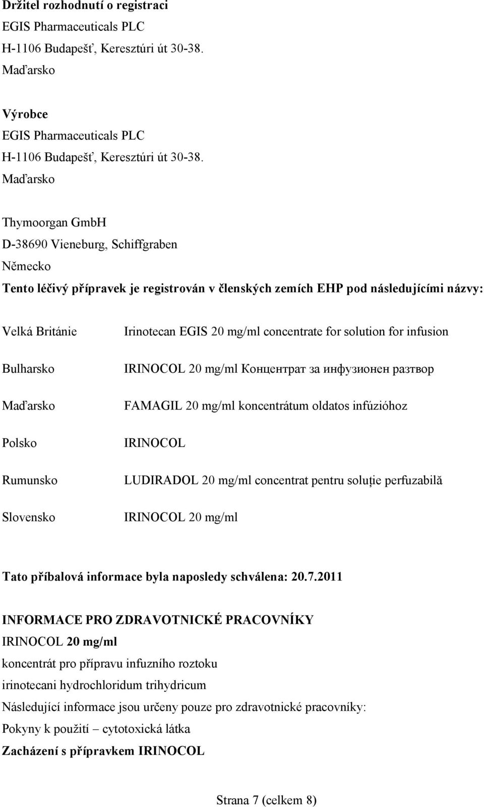 Rumunsko Slovensko Irinotecan EGIS 20 mg/ml concentrate for solution for infusion IRINOCOL 20 mg/ml Концентрат за инфузионен разтвор FAMAGIL 20 mg/ml koncentrátum oldatos infúzióhoz IRINOCOL