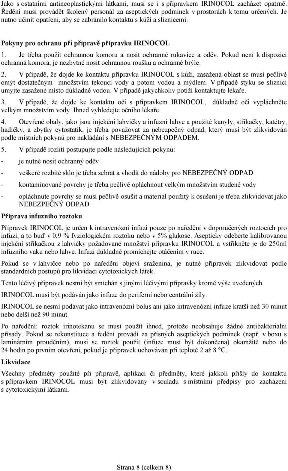Pokud není k dispozici ochranná komora, je nezbytné nosit ochrannou roušku a ochranné brýle. 2.