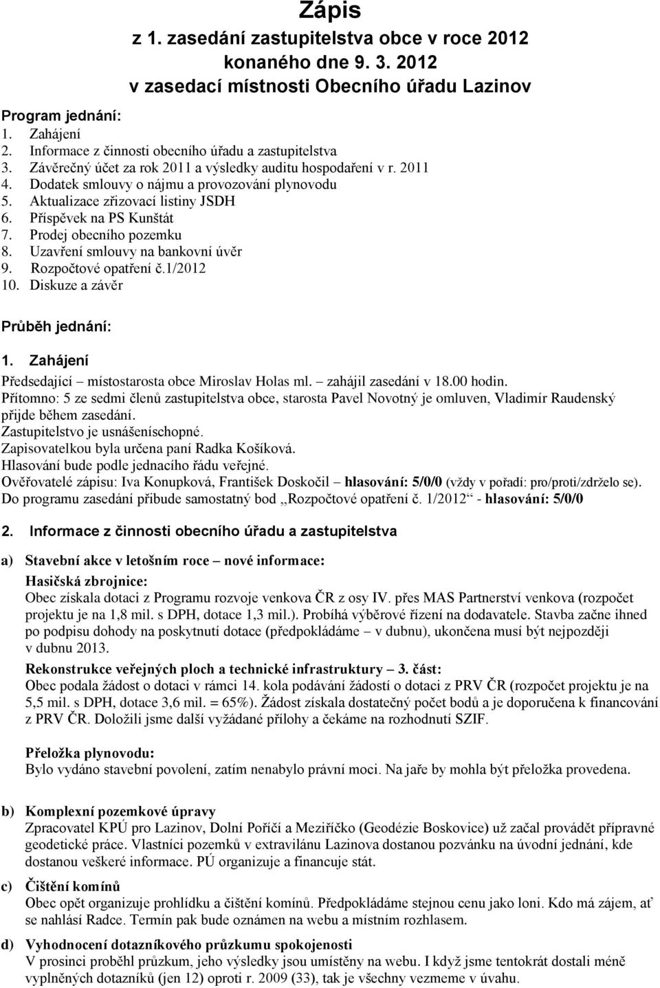 Aktualizace zřizovací listiny JSDH 6. Příspěvek na PS Kunštát 7. Prodej obecního pozemku 8. Uzavření smlouvy na bankovní úvěr 9. Rozpočtové opatření č.1/2012 10. Diskuze a závěr Průběh jednání: 1.