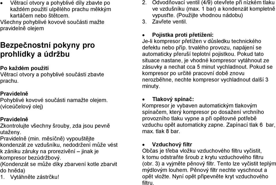 Pravidelně Pohyblivé kovové součásti namažte olejem. (víceúčelový olej) Pravidelně Zkontrolujte všechny šrouby, zda jsou pevně utaženy. Pravidelně (min.