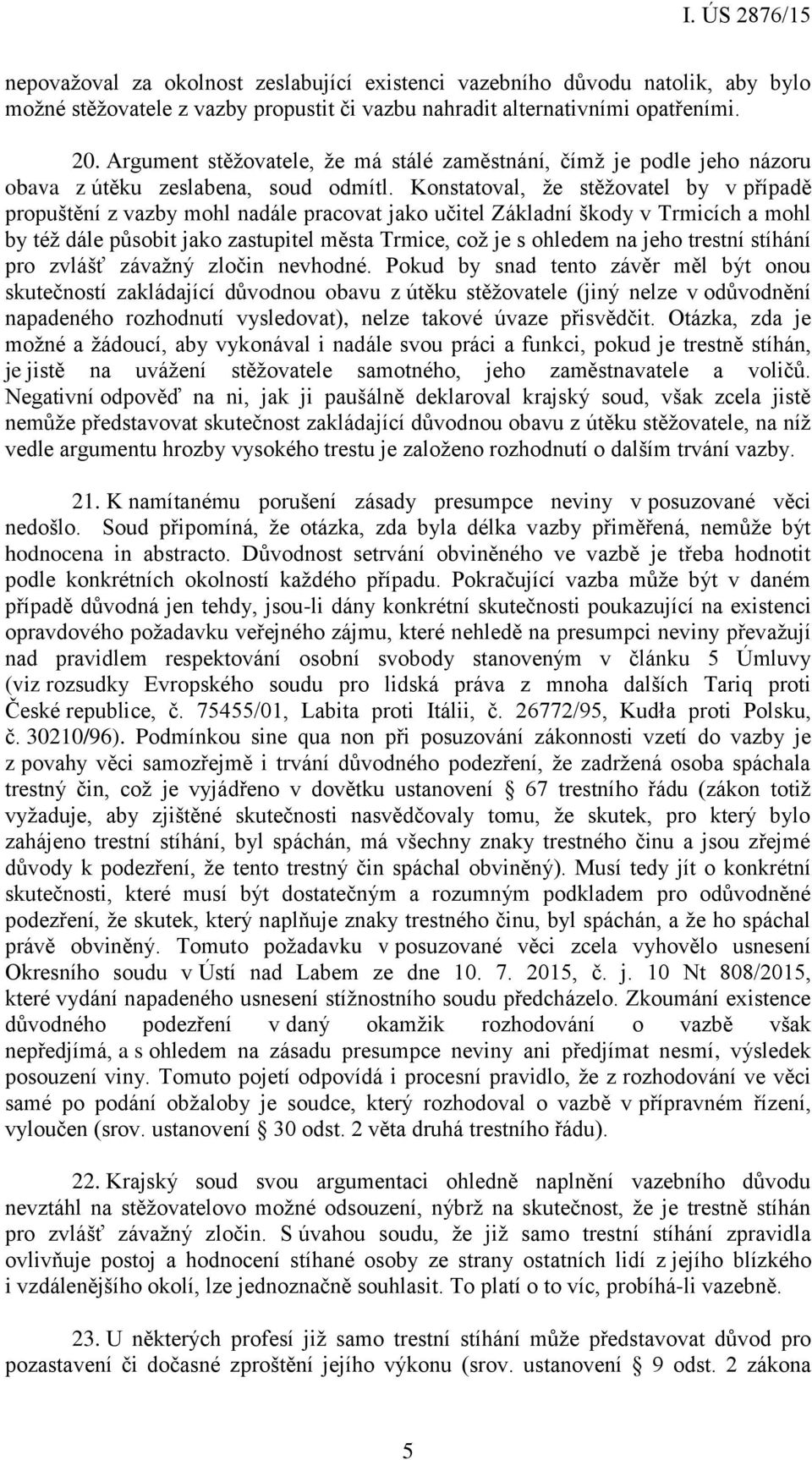 Konstatoval, že stěžovatel by v případě propuštění z vazby mohl nadále pracovat jako učitel Základní škody v Trmicích a mohl by též dále působit jako zastupitel města Trmice, což je s ohledem na jeho