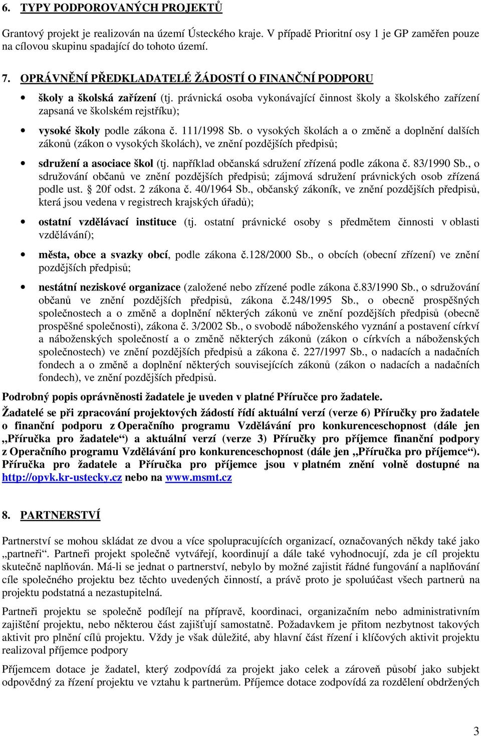 právnická osoba vykonávající činnost školy a školského zařízení zapsaná ve školském rejstříku); vysoké školy podle zákona č. 111/1998 Sb.