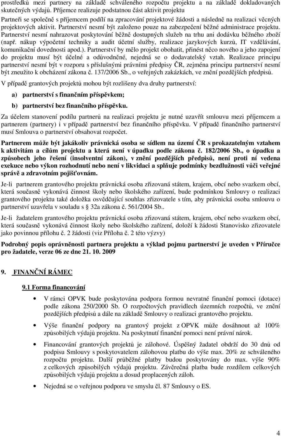 Partnerství nesmí být založeno pouze na zabezpečení běžné administrace projektu. Partnerství nesmí nahrazovat poskytování běžně dostupných služeb na trhu ani dodávku běžného zboží (např.