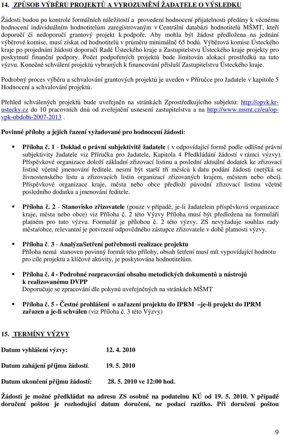 Aby mohla být žádost předložena na jednání výběrové komise, musí získat od hodnotitelů v průměru minimálně 65 bodů.