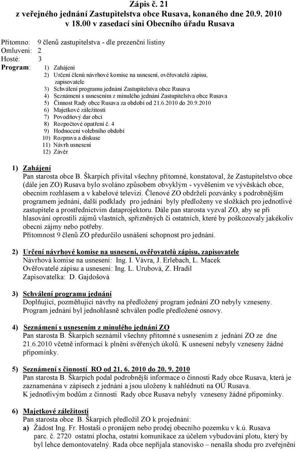 zápisu, zapisovatele 3) Schválení programu jednání Zastupitelstva obce Rusava 4) Seznámení s usnesením z minulého jednání Zastupitelstva obce Rusava 5) Č innost Rady obce Rusava za období od 21.6.