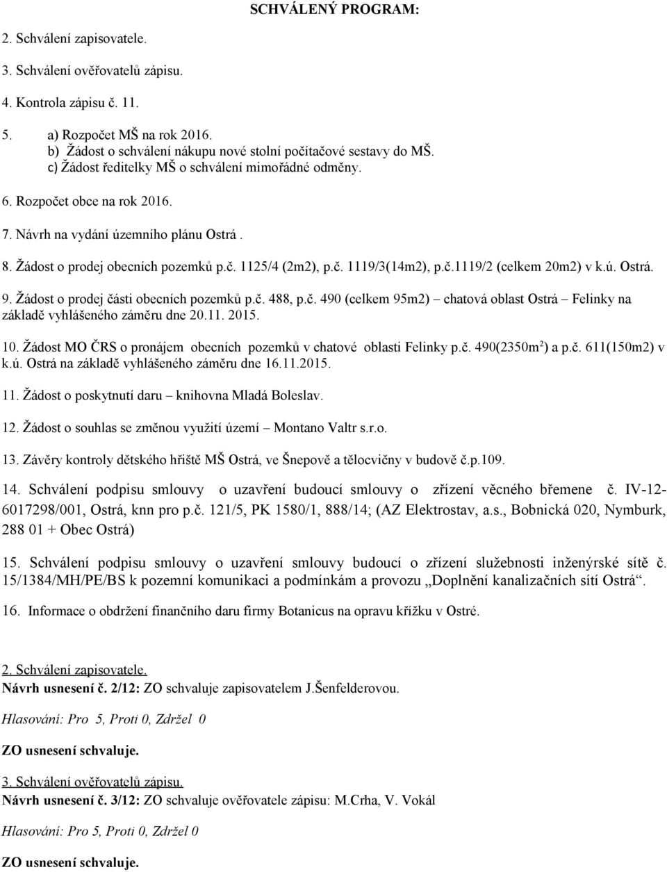 Žádost o prodej obecních pozemků p.č. 1125/4 (2m2), p.č. 1119/3(14m2), p.č.1119/2 (celkem 20m2) v k.ú. Ostrá. 9. Žádost o prodej části obecních pozemků p.č. 488, p.č. 490 (celkem 95m2) chatová oblast Ostrá Felinky na základě vyhlášeného záměru dne 20.