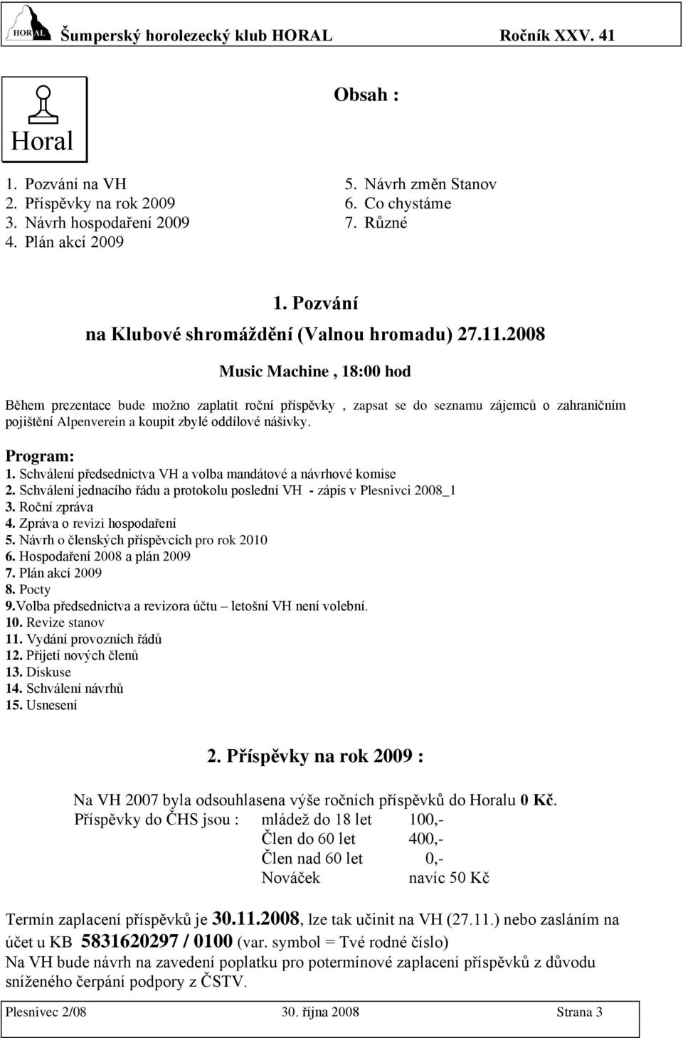 2008 Music Machine, 18:00 hod Během prezentace bude možno zaplatit roční příspěvky, zapsat se do seznamu zájemců o zahraničním pojištění Alpenverein a koupit zbylé oddílové nášivky. Program: 1.