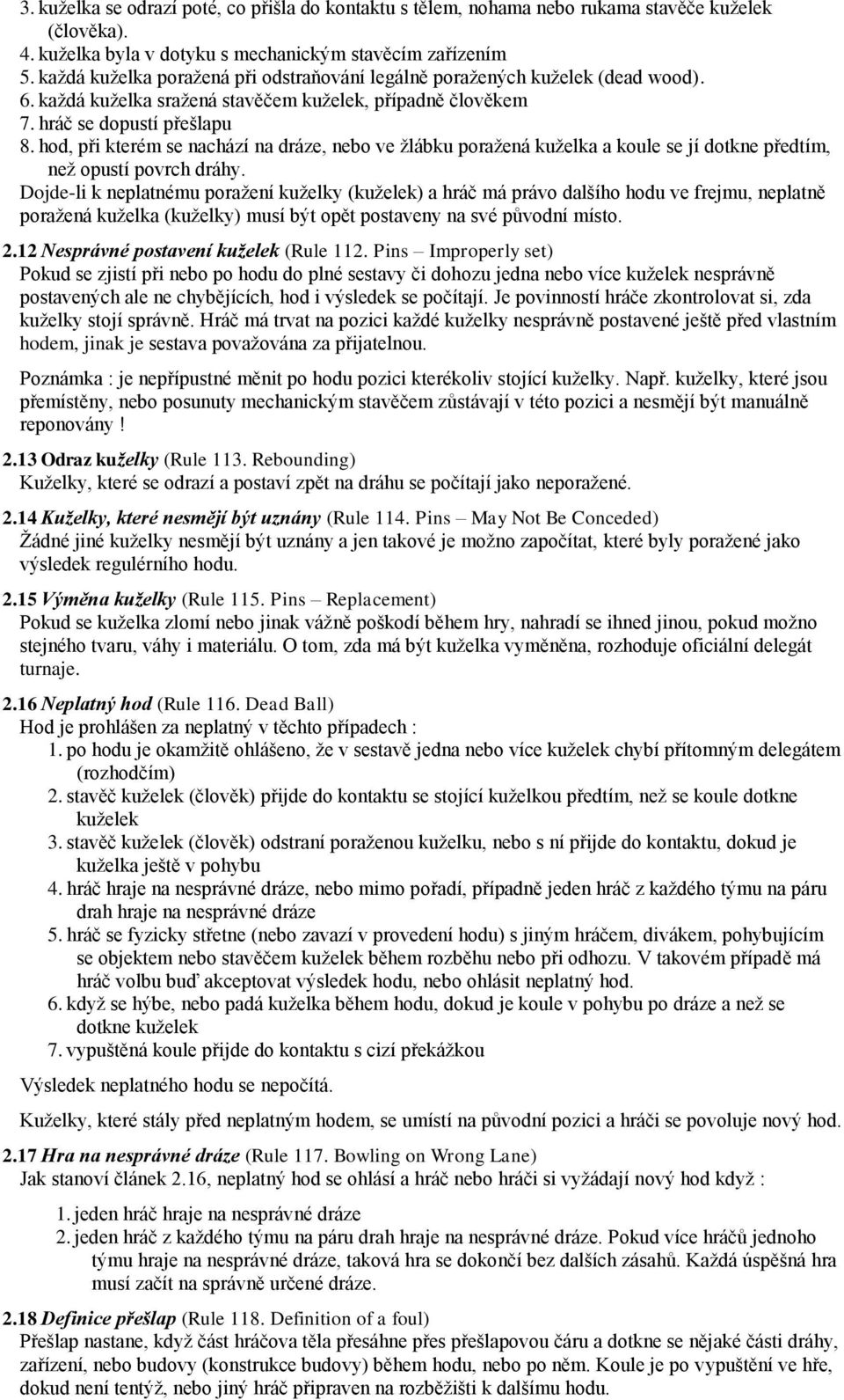 hod, při kterém se nachází na dráze, nebo ve žlábku poražená kuželka a koule se jí dotkne předtím, než opustí povrch dráhy.