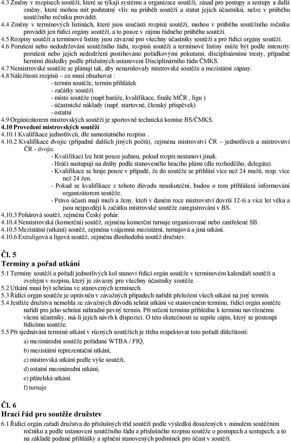 4 Změny v termínových listinách, které jsou součástí rozpisů soutěží, mohou v průběhu soutěžního ročníku provádět jen řídící orgány soutěží, a to pouze v zájmu řádného průběhu soutěží. 4.