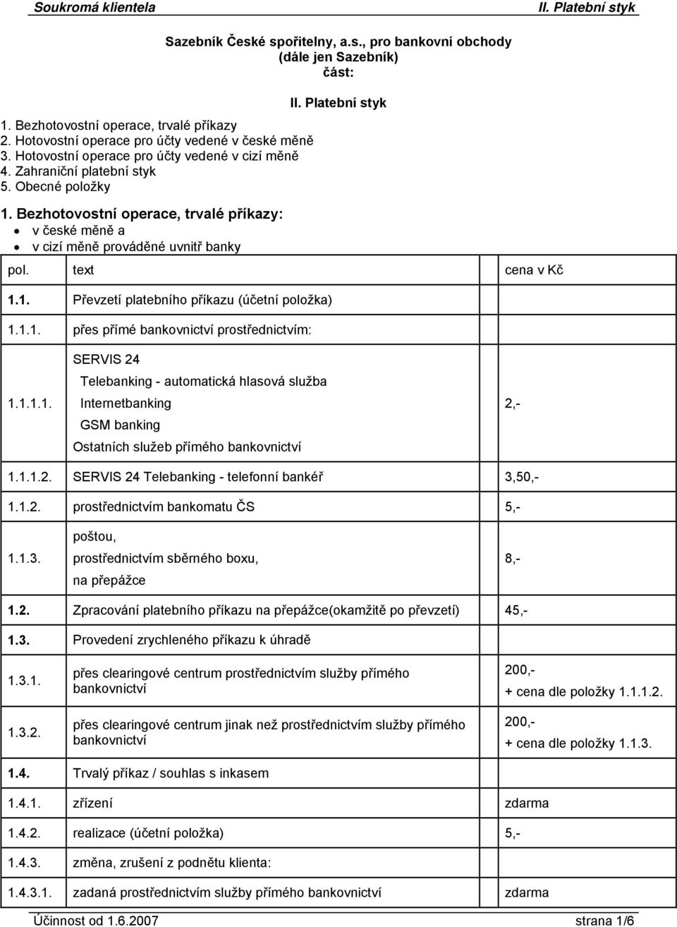 1. Převzetí platebního příkazu (účetní položka) 1.1.1. přes přímé bankovnictví prostřednictvím: 1.1.1.1. SERVIS 24 Telebanking - automatická hlasová služba Internetbanking GSM banking Ostatních služeb přímého bankovnictví 2,- 1.