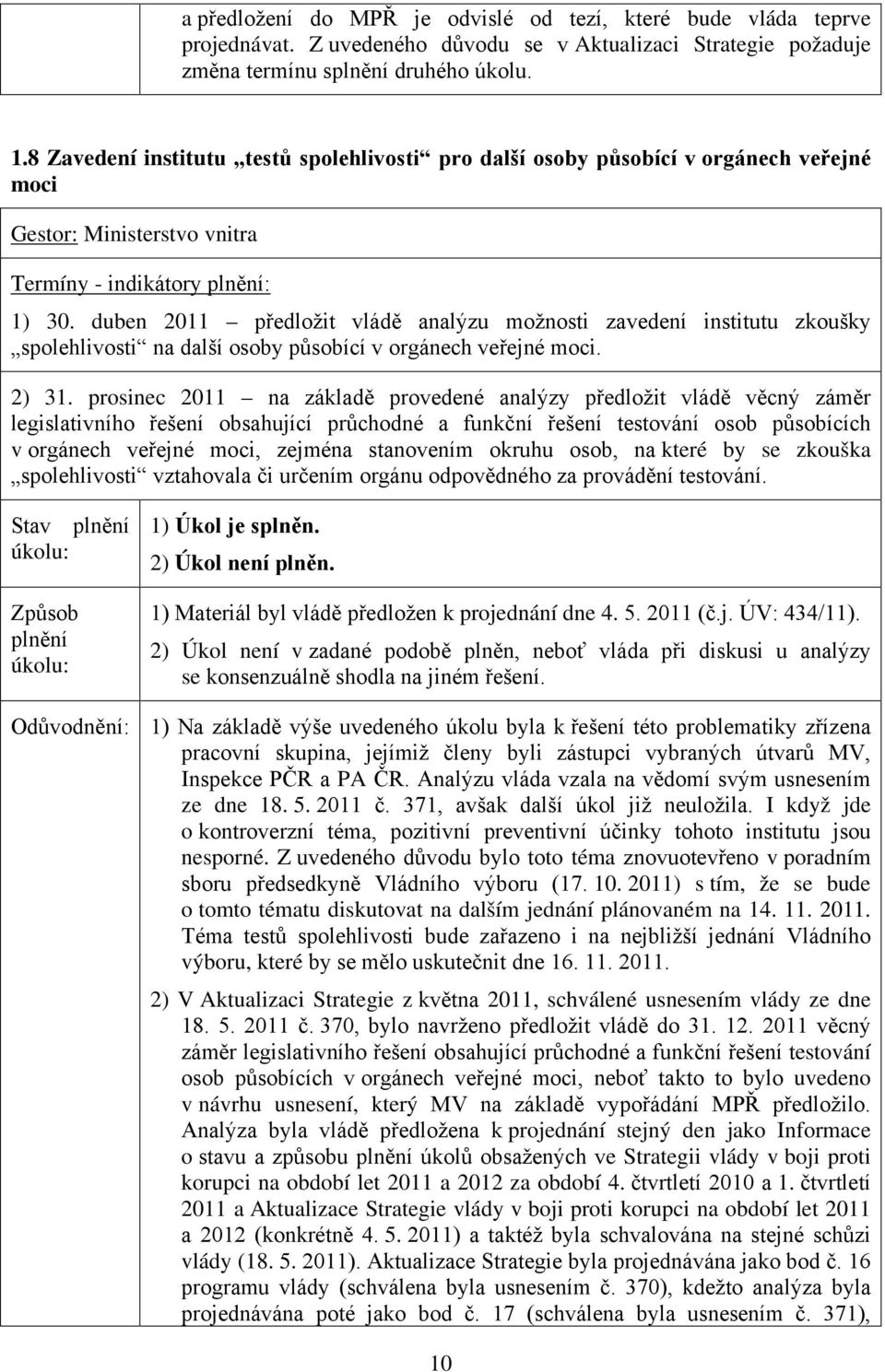 duben 2011 předložit vládě analýzu možnosti zavedení institutu zkoušky spolehlivosti na další osoby působící v orgánech veřejné moci. 2) 31.