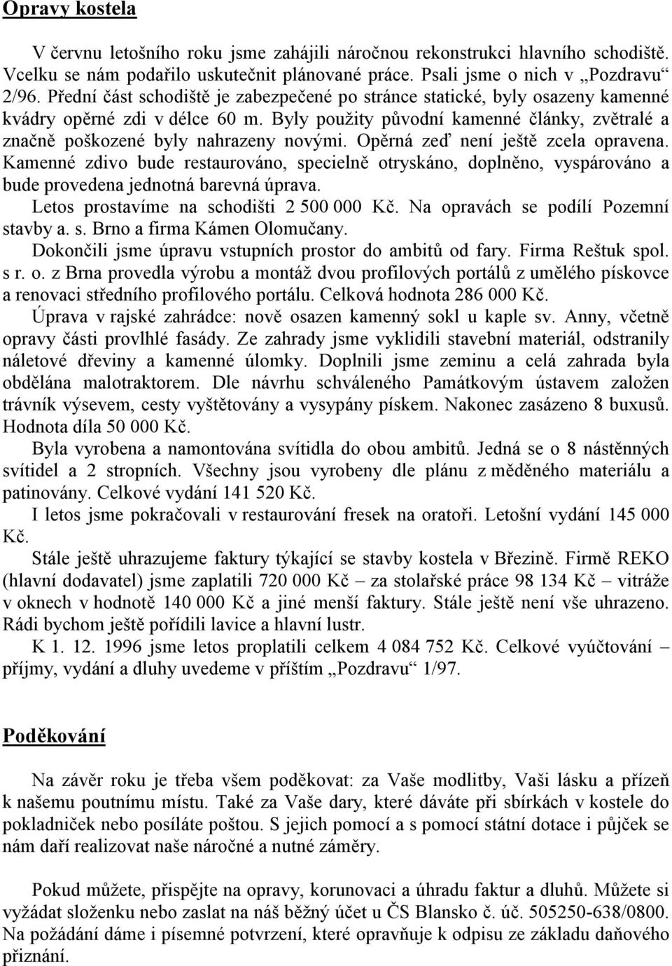 Opěrná zeď není ještě zcela opravena. Kamenné zdivo bude restaurováno, specielně otryskáno, doplněno, vyspárováno a bude provedena jednotná barevná úprava. Letos prostavíme na schodišti 2 500 000 Kč.