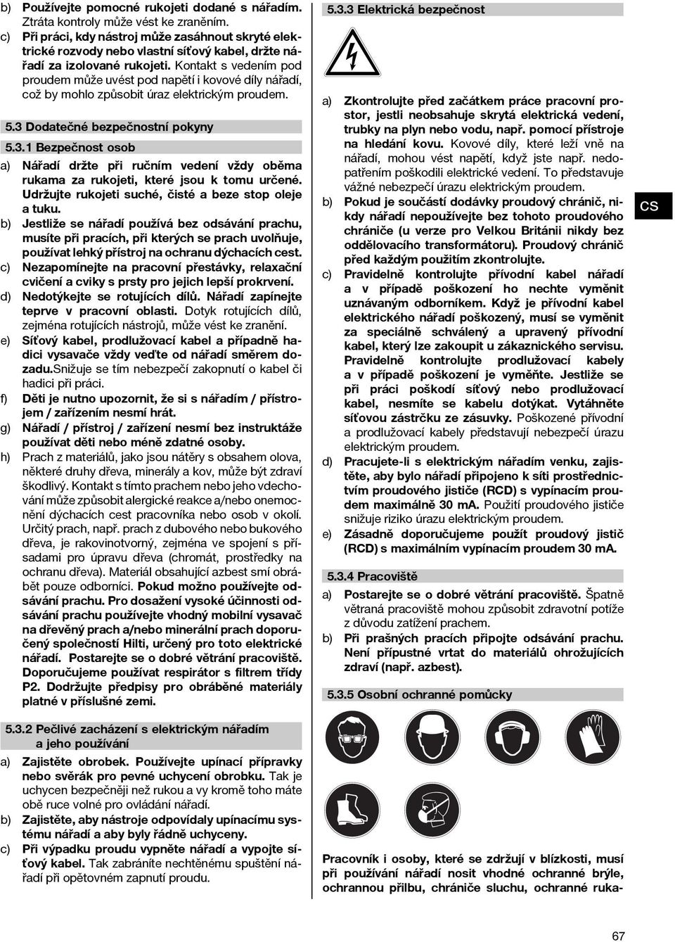 Kontakt s vedením pod proudem může uvést pod napětí i kovové díly nářadí, což by mohlo způsobit úraz elektrickým proudem. 5.3 