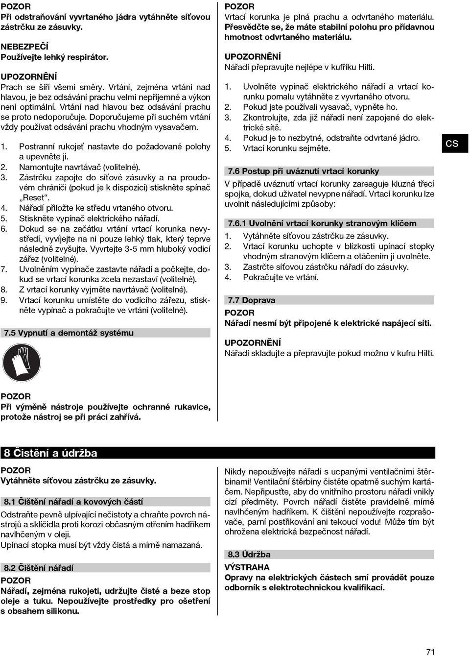 Doporučujeme při suchém vrtání vždy používat odsávání prachu vhodným vysavačem. 1. Postranní rukojeť nastavte do požadované polohy aupevněteji. 2. Namontujte navrtávač (volitelné). 3.