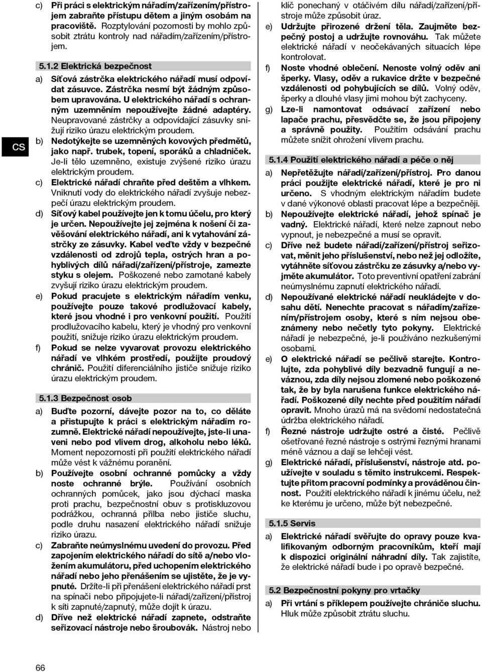 Zástrčka nesmí být žádným způsobem upravována. U elektrického nářadí s ochranným uzemněním nepoužívejte žádné adaptéry.