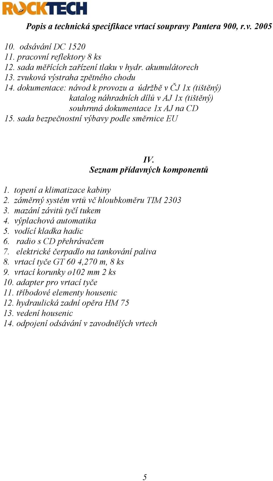 Seznam přídavných komponentů 1. topení a klimatizace kabiny 2. záměrný systém vrtů vč hloubkoměru TIM 2303 3. mazání závitů tyčí tukem 4. výplachová automatika 5. vodící kladka hadic 6.