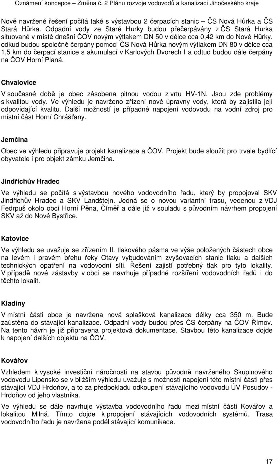 novým výtlakem DN 80 v délce cca 1,5 km do čerpací stanice s akumulací v Karlových Dvorech I a odtud budou dále čerpány na ČOV Horní Planá.