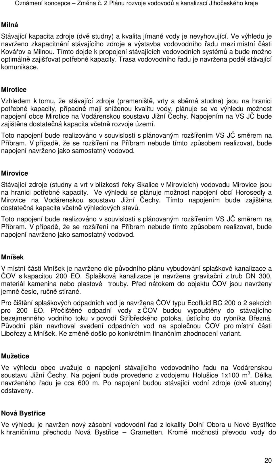 Tímto dojde k propojení stávajících vodovodních systémů a bude možno optimálně zajišťovat potřebné kapacity. Trasa vodovodního řadu je navržena podél stávající komunikace.